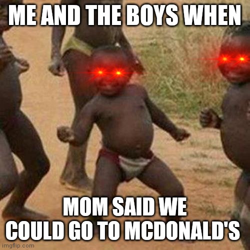 Third World Success Kid | ME AND THE BOYS WHEN; MOM SAID WE COULD GO TO MCDONALD'S | image tagged in memes,third world success kid | made w/ Imgflip meme maker