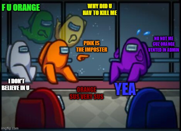 Among us blame | F U ORANGE; WHY DID U HAV TO KILL ME; NO NOT ME CUZ ORANGE VENTED IN ADMIN; PINK IS THE IMPOSTER; I DON'T BELIEVE IN U; YEA; ORANGE SUS VERY SUS | image tagged in among us blame | made w/ Imgflip meme maker