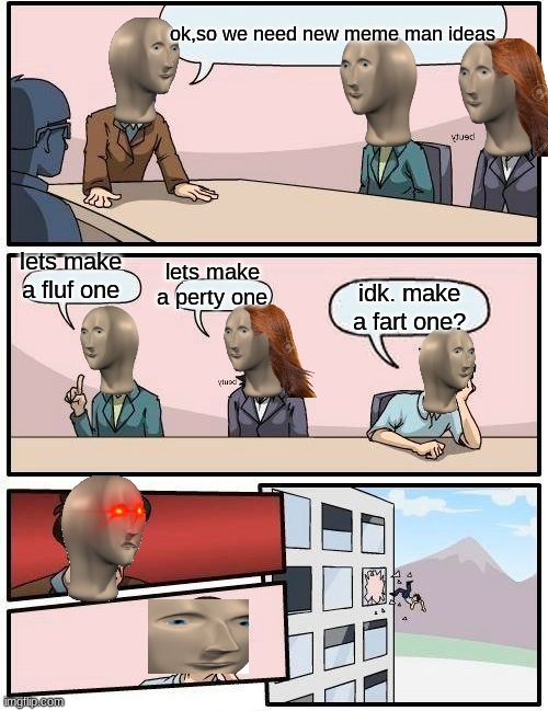 meme | ok,so we need new meme man ideas; lets make a fluf one; lets make a perty one; idk. make a fart one? | image tagged in memes,boardroom meeting suggestion | made w/ Imgflip meme maker