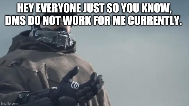 Halo 5 | HEY EVERYONE JUST SO YOU KNOW, DMS DO NOT WORK FOR ME CURRENTLY. | image tagged in halo 5 | made w/ Imgflip meme maker