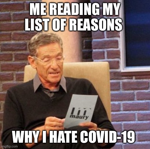 This is true | ME READING MY LIST OF REASONS; WHY I HATE COVID-19 | image tagged in memes,maury lie detector | made w/ Imgflip meme maker