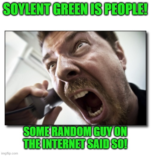 Shouter Meme | SOYLENT GREEN IS PEOPLE! SOME RANDOM GUY ON THE INTERNET SAID SO! | image tagged in memes,shouter | made w/ Imgflip meme maker