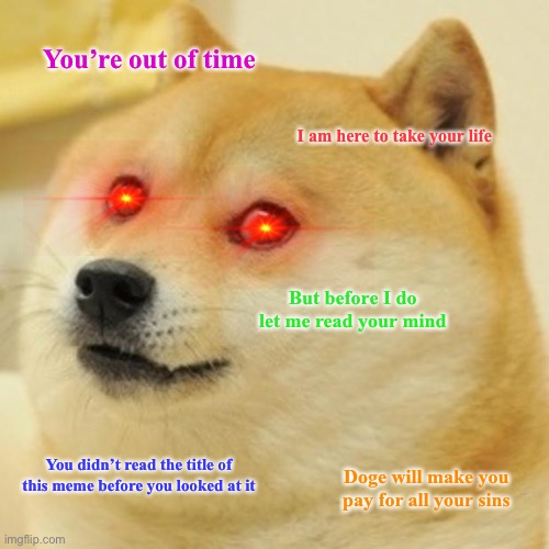 Too late | You’re out of time; I am here to take your life; But before I do let me read your mind; You didn’t read the title of this meme before you looked at it; Doge will make you pay for all your sins | image tagged in memes,doge | made w/ Imgflip meme maker