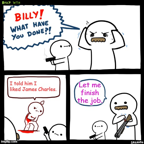 Billy, What Have You Done | I told him I liked James Charles. Let me finish the job. | image tagged in billy what have you done | made w/ Imgflip meme maker