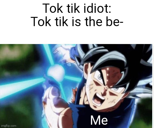 Frik Tok tik | Tok tik idiot: Tok tik is the be-; Me | image tagged in ui goku | made w/ Imgflip meme maker