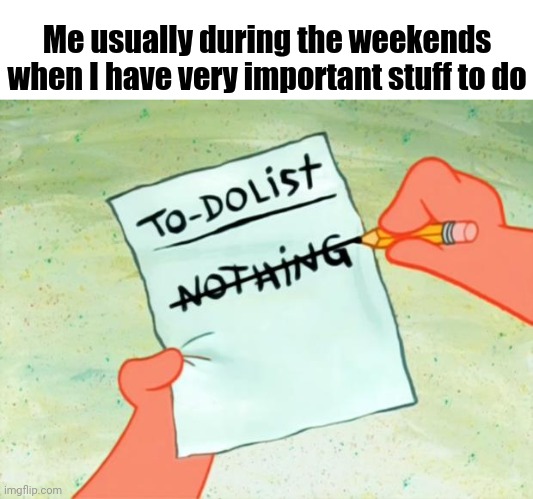 I usually do nothing important during the weekends. | Me usually during the weekends when I have very important stuff to do | image tagged in patrick star to do list,memes,meme,dank memes,dank meme,in a nutshell | made w/ Imgflip meme maker
