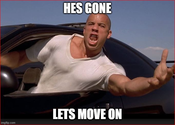 Vin | HES GONE LETS MOVE ON | image tagged in vin | made w/ Imgflip meme maker