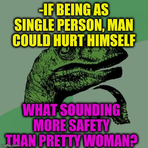 -Genders deals. | -IF BEING AS SINGLE PERSON, MAN COULD HURT HIMSELF; WHAT SOUNDING MORE SAFETY THAN PRETTY WOMAN? | image tagged in memes,philosoraptor,the most interesting man in the world,single life,white woman,gender | made w/ Imgflip meme maker