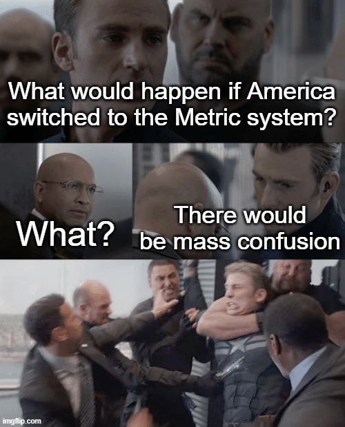 Certified Bruh Moment | What would happen if America switched to the Metric system? There would be mass confusion; What? | image tagged in captain america elevator | made w/ Imgflip meme maker