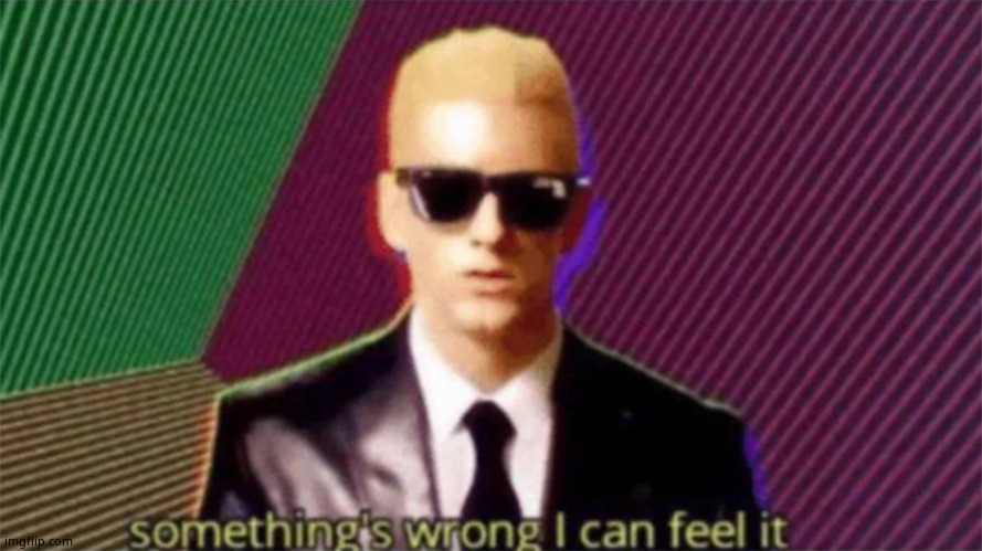 something's wrong i can feel it | image tagged in something's wrong i can feel it | made w/ Imgflip meme maker