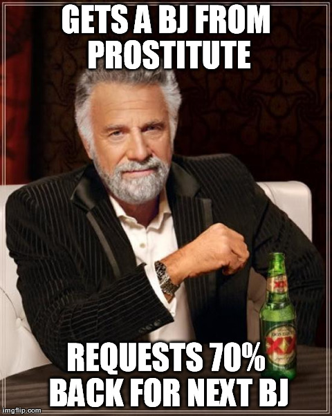 The Most Interesting Man In The World Meme | GETS A BJ FROM PROSTITUTE REQUESTS 70% BACK FOR NEXT BJ | image tagged in memes,the most interesting man in the world | made w/ Imgflip meme maker