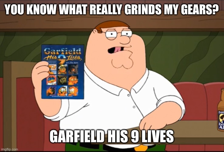 Seriously Mr Davis? | YOU KNOW WHAT REALLY GRINDS MY GEARS? GARFIELD HIS 9 LIVES | image tagged in family guy,garfield,garfield his 9 lives,memes | made w/ Imgflip meme maker