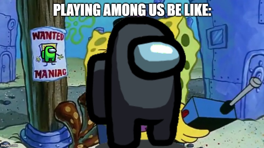 among sus | PLAYING AMONG US BE LIKE: | image tagged in spongebob wanted maniac | made w/ Imgflip meme maker
