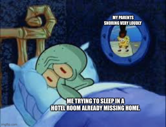 Squidward can't sleep with the spoons rattling | MY PARENTS SNORING VERY LOUDLY; ME TRYING TO SLEEP IN A HOTEL ROOM ALREADY MISSING HOME. | image tagged in squidward can't sleep with the spoons rattling | made w/ Imgflip meme maker