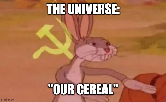 Bugs bunny communist | THE UNIVERSE: "OUR CEREAL" | image tagged in bugs bunny communist | made w/ Imgflip meme maker