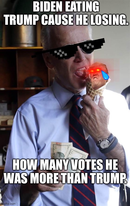 Joe Biden Ice Cream and Cash | BIDEN EATING TRUMP CAUSE HE LOSING. HOW MANY VOTES HE WAS MORE THAN TRUMP. | image tagged in joe biden ice cream and cash | made w/ Imgflip meme maker
