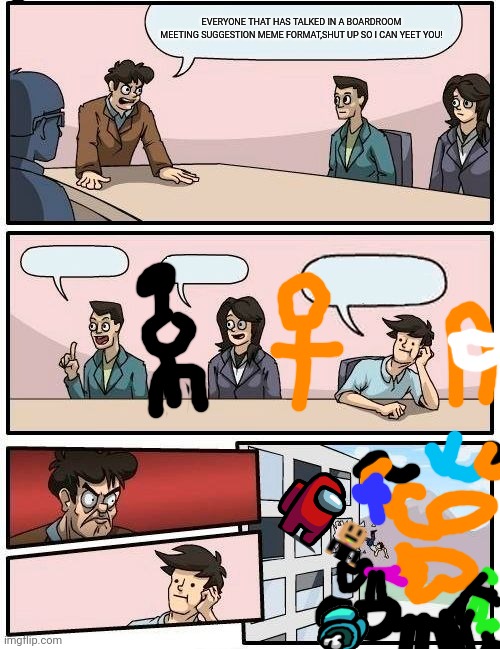 Trash | EVERYONE THAT HAS TALKED IN A BOARDROOM MEETING SUGGESTION MEME FORMAT,SHUT UP SO I CAN YEET YOU! | image tagged in memes,boardroom meeting suggestion | made w/ Imgflip meme maker