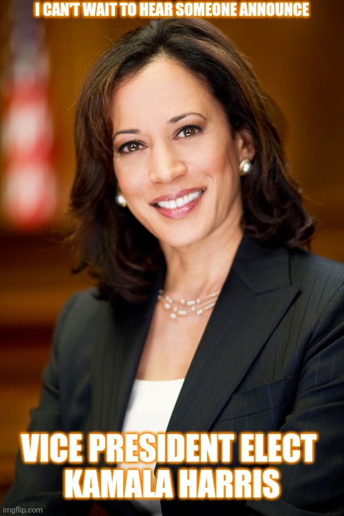Announcing | I CAN'T WAIT TO HEAR SOMEONE ANNOUNCE; VICE PRESIDENT ELECT 
KAMALA HARRIS | image tagged in kamala harris,memes,trump unfit unqualified dangerous,lock him up,president biden,vice president harris | made w/ Imgflip meme maker