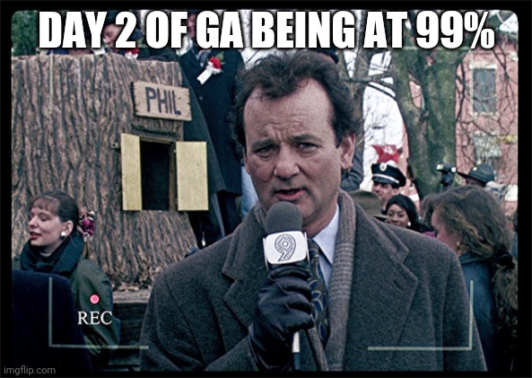 Politics and stuff | DAY 2 OF GA BEING AT 99% | image tagged in groundhog day | made w/ Imgflip meme maker