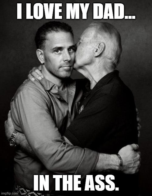 Break it up, boys. Break it up. | I LOVE MY DAD... IN THE ASS. | image tagged in joe biden,hunter biden,memes | made w/ Imgflip meme maker