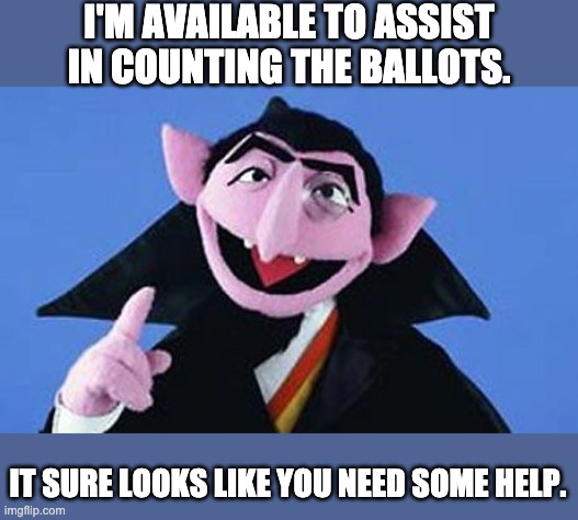 Count the legal ballots | I'M AVAILABLE TO ASSIST IN COUNTING THE BALLOTS. IT SURE LOOKS LIKE YOU NEED SOME HELP. | image tagged in count - sesame street | made w/ Imgflip meme maker