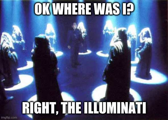 or was it qanon, i dunno. anyways ... | OK WHERE WAS I? RIGHT, THE ILLUMINATI | image tagged in cult,trend,impatience | made w/ Imgflip meme maker