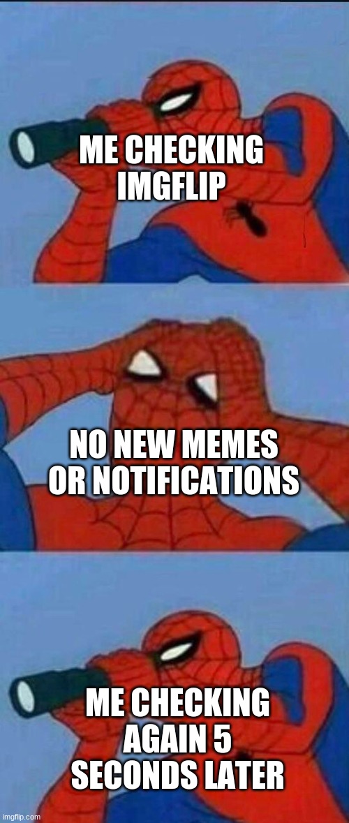 ME CHECKING IMGFLIP; NO NEW MEMES OR NOTIFICATIONS; ME CHECKING AGAIN 5 SECONDS LATER | made w/ Imgflip meme maker