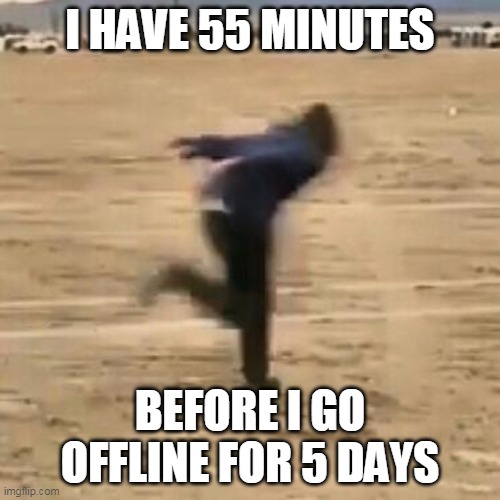 Not lying, im not allowed to be in imgflip during school. | I HAVE 55 MINUTES; BEFORE I GO OFFLINE FOR 5 DAYS | image tagged in naruto run | made w/ Imgflip meme maker