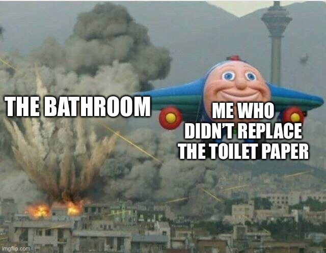 TP | ME WHO DIDN’T REPLACE THE TOILET PAPER; THE BATHROOM | image tagged in jay jay the plane,memes,toilet paper,bathroom | made w/ Imgflip meme maker