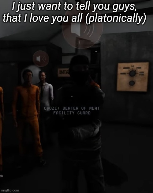 I just want to tell you guys, that I love you all (platonically) | image tagged in memoriesofchurch | made w/ Imgflip meme maker