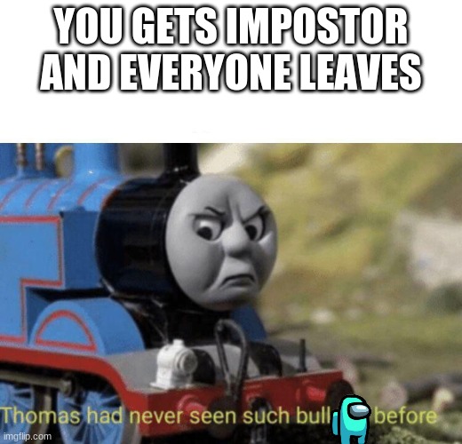 sad | YOU GETS IMPOSTOR AND EVERYONE LEAVES | image tagged in thomas had never seen such bullshit before,among us,impostor | made w/ Imgflip meme maker