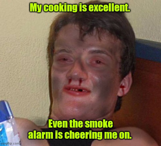 Some extra carbon won't hurt you. | My cooking is excellent. Even the smoke alarm is cheering me on. | image tagged in burnt 10 guy,ilkethistemplate,cooking,funny | made w/ Imgflip meme maker