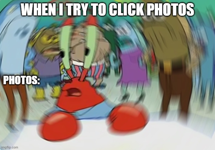 Mr Krabs Blur Meme | WHEN I TRY TO CLICK PHOTOS; PHOTOS: | image tagged in memes,mr krabs blur meme | made w/ Imgflip meme maker