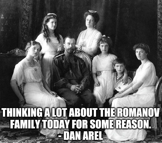 Family dynasties are fickle things | THINKING A LOT ABOUT THE ROMANOV
FAMILY TODAY FOR SOME REASON.
- DAN AREL | image tagged in family photo | made w/ Imgflip meme maker