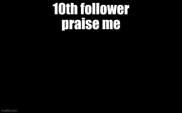 10th follower boi | 10th follower
praise me | image tagged in white screen,stream,followers | made w/ Imgflip meme maker