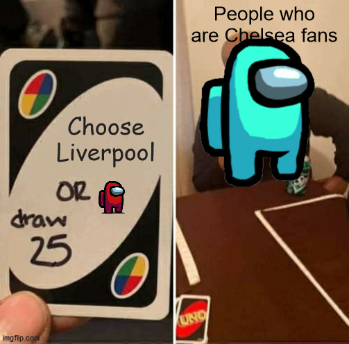 Liverpool vs Chelsea among us | People who are Chelsea fans; Choose Liverpool | image tagged in memes,uno draw 25 cards | made w/ Imgflip meme maker