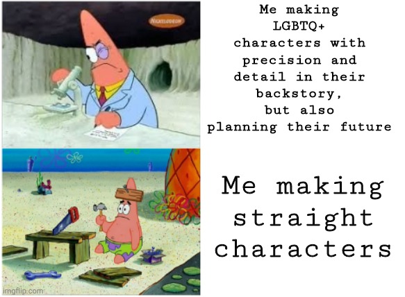 I'm just b a d at it okay? | Me making LGBTQ+ characters with precision and detail in their backstory, but also planning their future; Me making straight characters | image tagged in patrick smart dumb | made w/ Imgflip meme maker