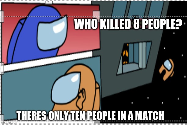 WHO KILLED 8 PEOPLE? THERES ONLY TEN PEOPLE IN A MATCH | image tagged in funny meme,fun,among us,emergency meeting among us,among us not the imposter,among us ejected | made w/ Imgflip meme maker