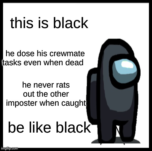 Be Like Bill | this is black; he dose his crewmate tasks even when dead; he never rats out the other imposter when caught; be like black | image tagged in memes,be like bill | made w/ Imgflip meme maker