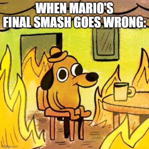 Dog in burning house | WHEN MARIO'S FINAL SMASH GOES WRONG: | image tagged in dog in burning house,super smash bros,final smash | made w/ Imgflip meme maker
