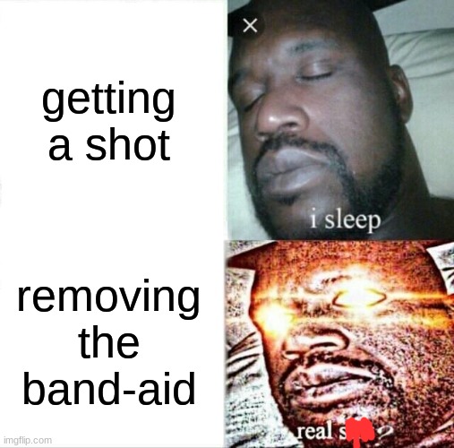 Removing the Band-Aid | getting a shot; removing the band-aid | image tagged in memes,sleeping shaq,relatable,funny,funny memes,funny meme | made w/ Imgflip meme maker