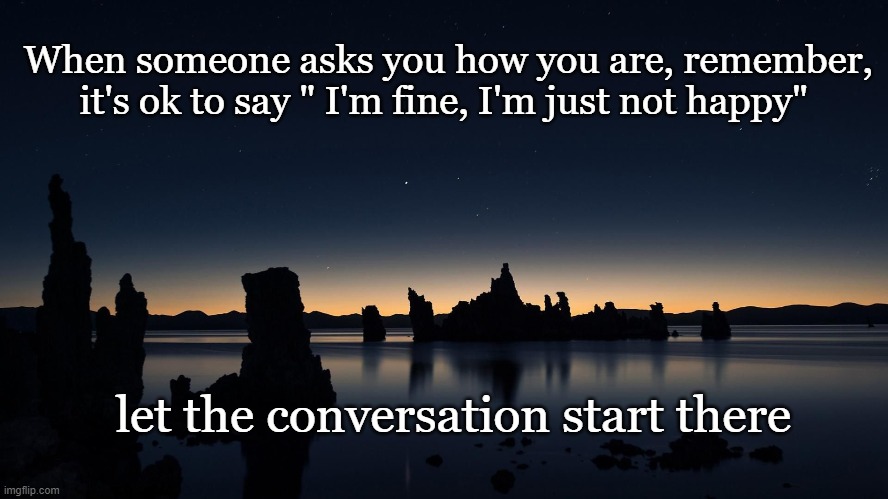 it's okay | When someone asks you how you are, remember, it's ok to say " I'm fine, I'm just not happy"; let the conversation start there | image tagged in positive thinking | made w/ Imgflip meme maker
