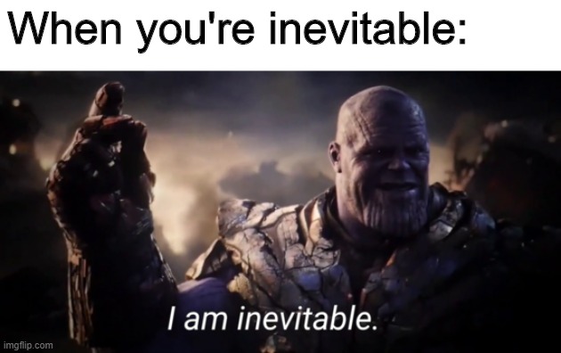 I am inevitable | When you're inevitable: | image tagged in i am inevitable | made w/ Imgflip meme maker