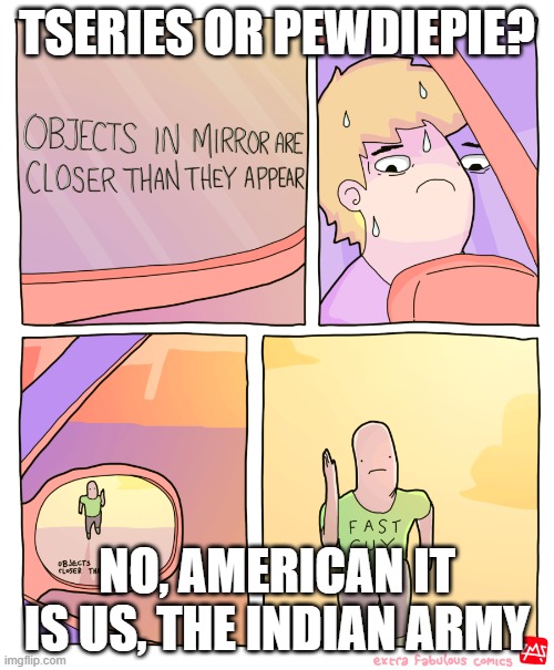 Objects in Mirror | TSERIES OR PEWDIEPIE? NO, AMERICAN IT IS US, THE INDIAN ARMY | image tagged in objects in mirror | made w/ Imgflip meme maker