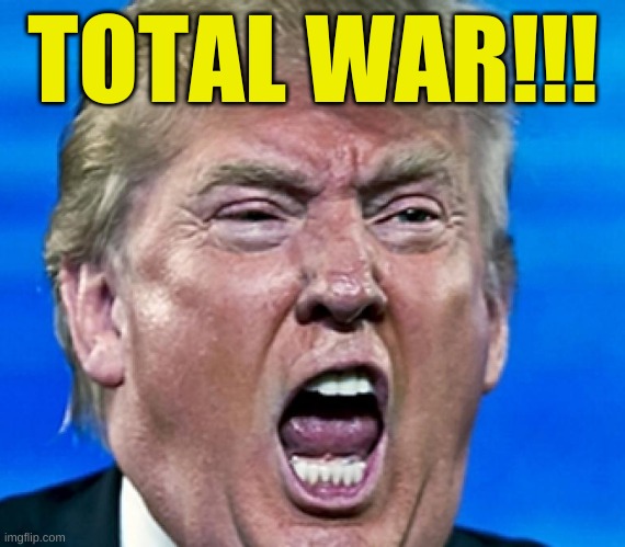 trump yelling | TOTAL WAR!!! | image tagged in trump yelling | made w/ Imgflip meme maker