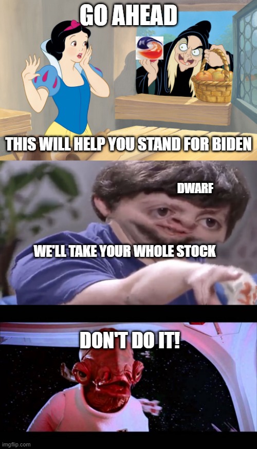GO AHEAD; THIS WILL HELP YOU STAND FOR BIDEN; DWARF; WE'LL TAKE YOUR WHOLE STOCK; DON'T DO IT! | image tagged in snow white poison apple,ill take your stock,it's a trap,tide pods,biden | made w/ Imgflip meme maker