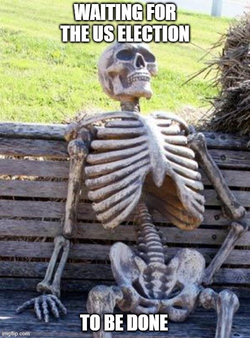 Waiting Skeleton | WAITING FOR THE US ELECTION; TO BE DONE | image tagged in memes,waiting skeleton,election 2020 | made w/ Imgflip meme maker