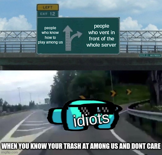 when you know your trash at among us | people who know how to play among us; people who vent in front of the whole server; idiots; WHEN YOU KNOW YOUR TRASH AT AMONG US AND DONT CARE | image tagged in memes,left exit 12 off ramp | made w/ Imgflip meme maker