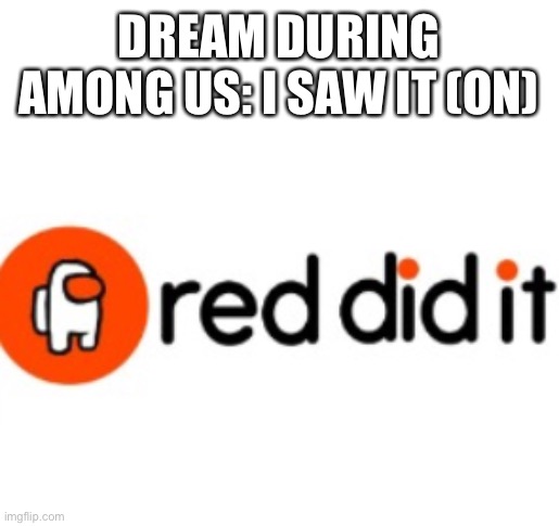 DREAM DURING AMONG US: I SAW IT (ON) | image tagged in reddit,dream,among us,oh wow are you actually reading these tags,stop reading the tags,no really stop | made w/ Imgflip meme maker