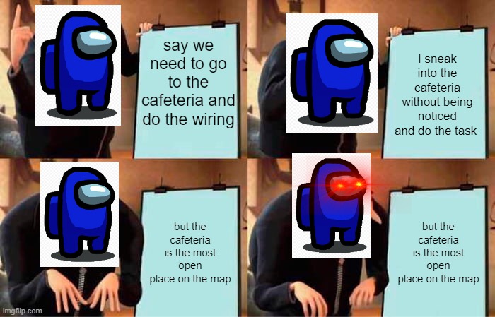 Gru's Plan Meme | say we need to go to the cafeteria and do the wiring; I sneak into the cafeteria without being noticed and do the task; but the cafeteria is the most open place on the map; but the cafeteria is the most open place on the map | image tagged in memes,gru's plan | made w/ Imgflip meme maker